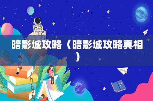暗影城攻略（暗影城攻略真相）