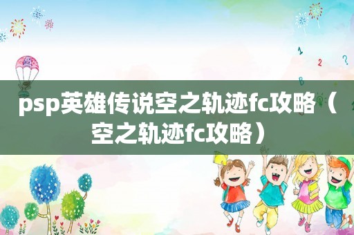 psp英雄传说空之轨迹fc攻略（空之轨迹fc攻略）