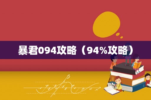 暴君094攻略(94%攻略) 暴君094攻略(94%攻略)