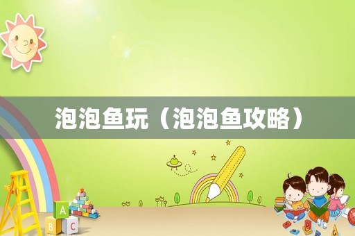 泡泡鱼玩（泡泡鱼攻略）