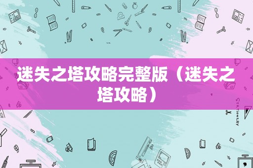 迷失之塔攻略完整版（迷失之塔攻略）