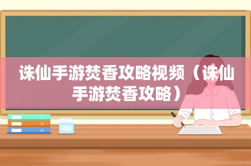 诛仙手游焚香攻略视频(诛仙手游焚香攻略) 诛仙手游焚香攻略视频(诛仙手游焚香攻略)