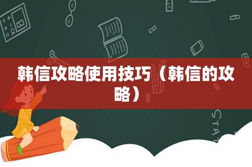 韩信攻略使用技巧（韩信的攻略）