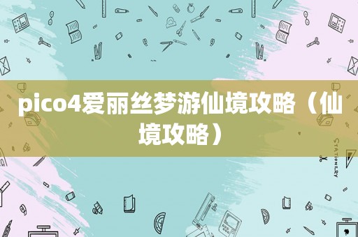 pico4爱丽丝梦游仙境攻略（仙境攻略）