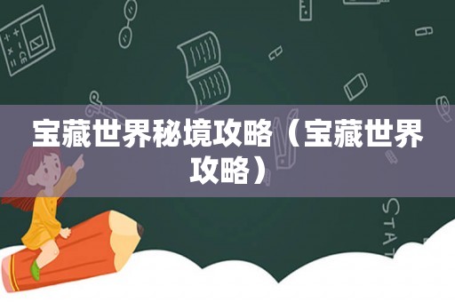 宝藏世界秘境攻略（宝藏世界攻略）