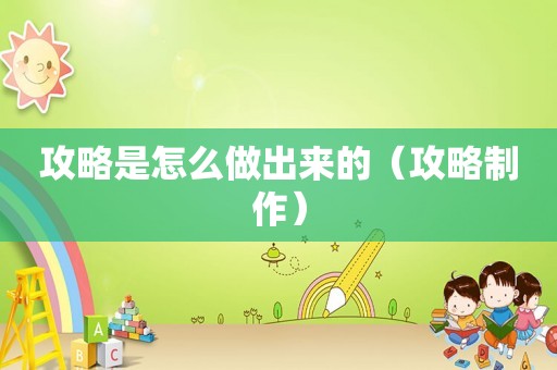 攻略是怎么做出来的(攻略制作) 攻略是怎么做出来的(攻略制作)