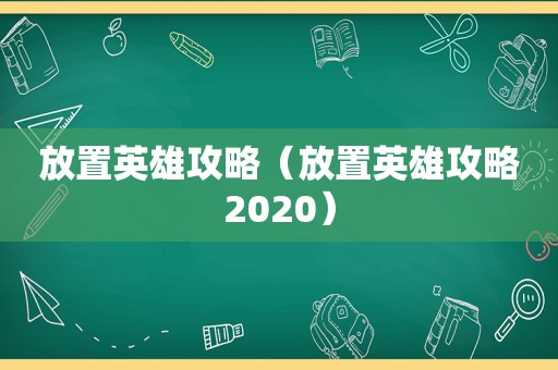 放置英雄攻略(放置英雄攻略2020) 放置英雄攻略(放置英雄攻略2020)