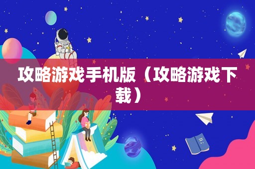 攻略游戏手机版（攻略游戏下载）