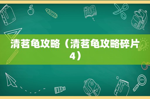清茗龟攻略(清茗龟攻略碎片4) 清茗龟攻略(清茗龟攻略碎片4)