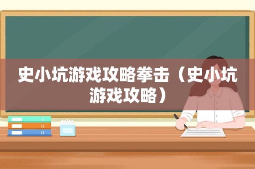 史小坑游戏攻略拳击(史小坑游戏攻略) 史小坑游戏攻略拳击(史小坑游戏攻略)