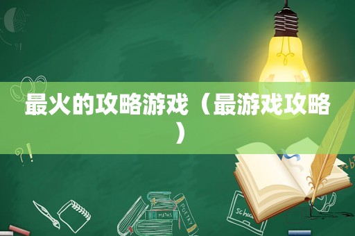 最火的攻略游戏(最游戏攻略) 最火的攻略游戏(最游戏攻略)