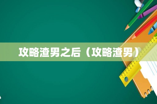攻略渣男之后(攻略渣男) 攻略渣男之后(攻略渣男)
