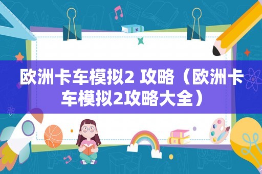 欧洲卡车模拟2 攻略（欧洲卡车模拟2攻略大全）