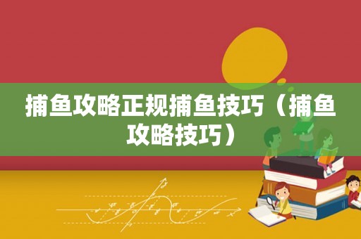 捕鱼攻略正规捕鱼技巧(捕鱼攻略技巧) 捕鱼攻略正规捕鱼技巧(捕鱼攻略技巧)