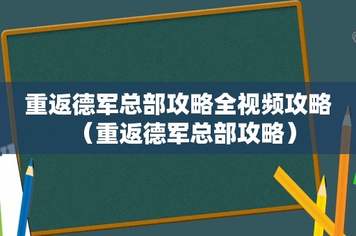 重返德军总部攻略全视频攻略（重返德军总部攻略）