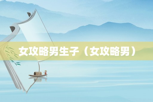 女攻略男生子（女攻略男）