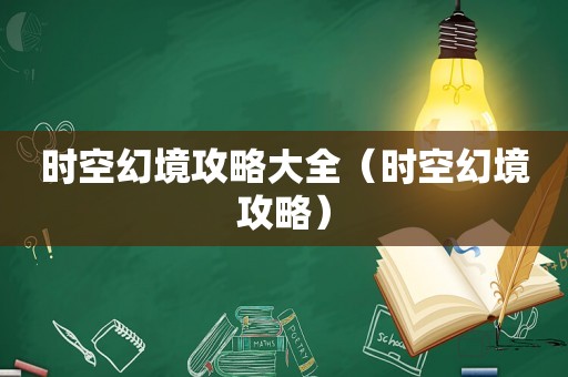 时空幻境攻略大全（时空幻境攻略）
