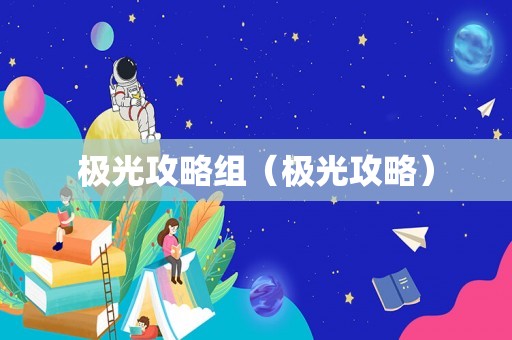 极光攻略组(极光攻略) 极光攻略组(极光攻略)