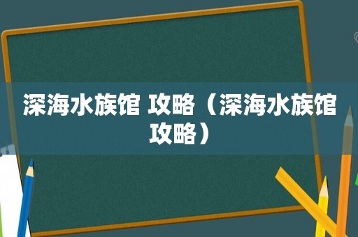 深海水族馆 攻略（深海水族馆攻略）
