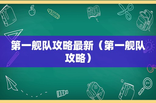 第一舰队攻略最新（第一舰队攻略）