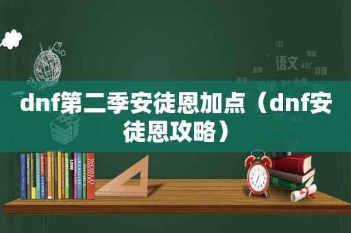 dnf第二季安徒恩加点（dnf安徒恩攻略）