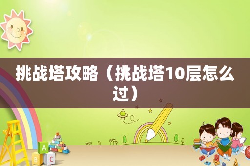 挑战塔攻略（挑战塔10层怎么过）
