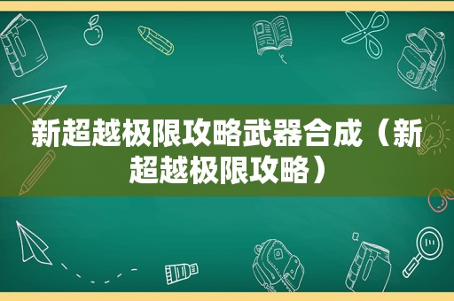 新超越极限攻略武器合成（新超越极限攻略）