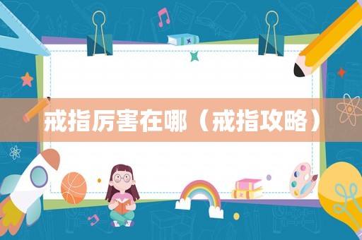 戒指厉害在哪（戒指攻略）