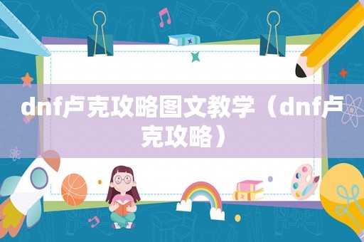 dnf卢克攻略图文教学（dnf卢克攻略）