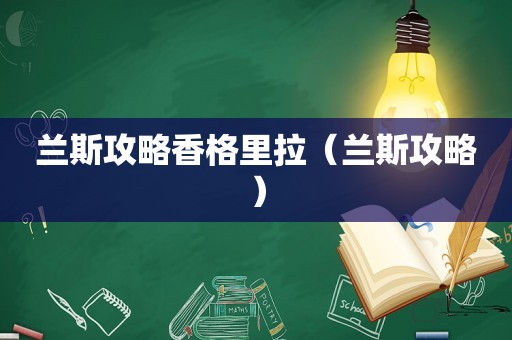 兰斯攻略香格里拉(兰斯攻略) 兰斯攻略香格里拉(兰斯攻略)