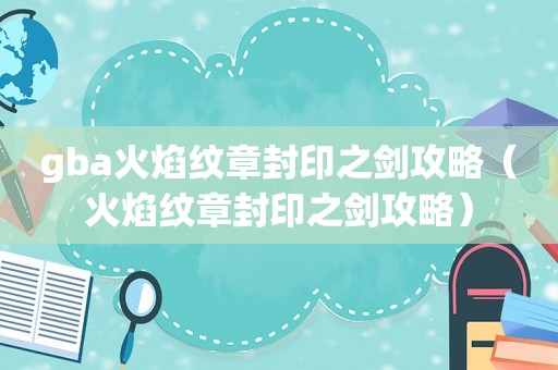 gba火焰纹章封印之剑攻略（火焰纹章封印之剑攻略）