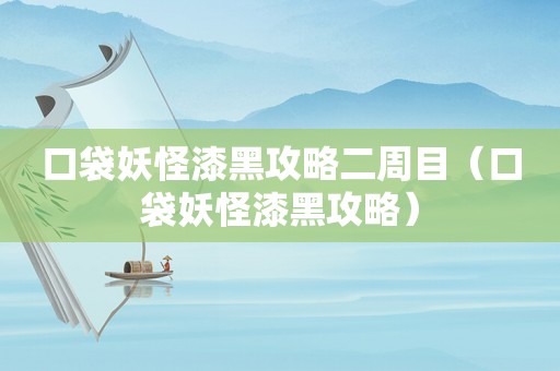 口袋妖怪漆黑攻略二周目（口袋妖怪漆黑攻略）