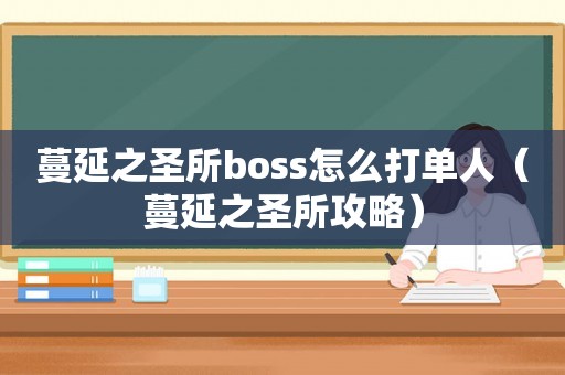 蔓延之圣所boss怎么打单人（蔓延之圣所攻略）