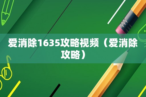 爱消除1635攻略视频(爱消除攻略) 爱消除1635攻略视频(爱消除攻略)