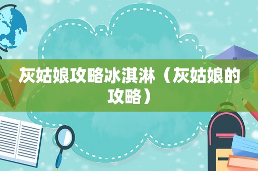 灰姑娘攻略冰淇淋（灰姑娘的攻略）