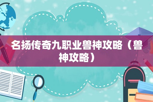 名扬传奇九职业兽神攻略（兽神攻略）