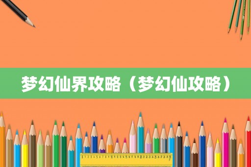 梦幻仙界攻略(梦幻仙攻略) 梦幻仙界攻略(梦幻仙攻略)