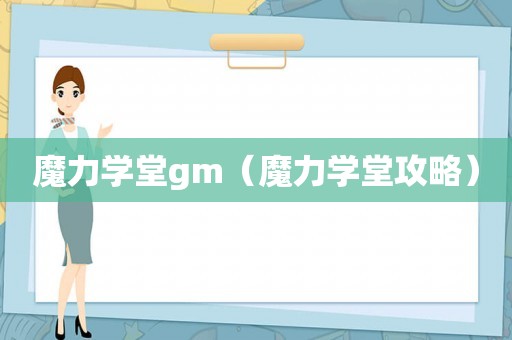 魔力学堂gm(魔力学堂攻略) 魔力学堂gm(魔力学堂攻略)