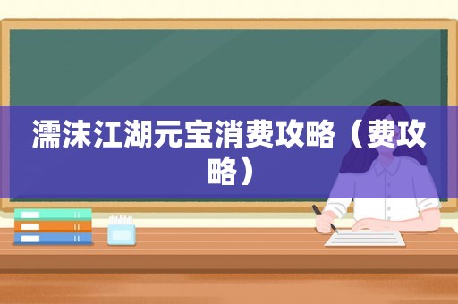 濡沫江湖元宝消费攻略(费攻略) 濡沫江湖元宝消费攻略(费攻略)