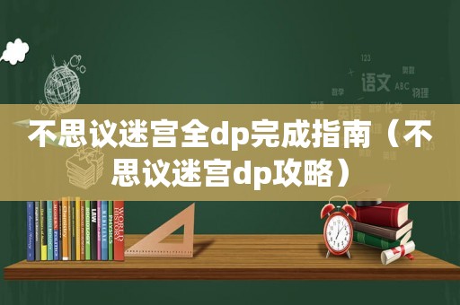 不思议迷宫全dp完成指南（不思议迷宫dp攻略）