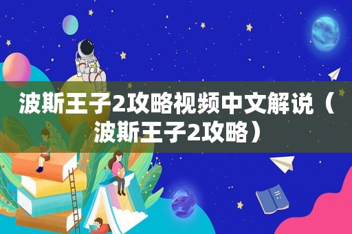 波斯王子2攻略视频中文解说(波斯王子2攻略) 波斯王子2攻略视频中文解说(波斯王子2攻略)