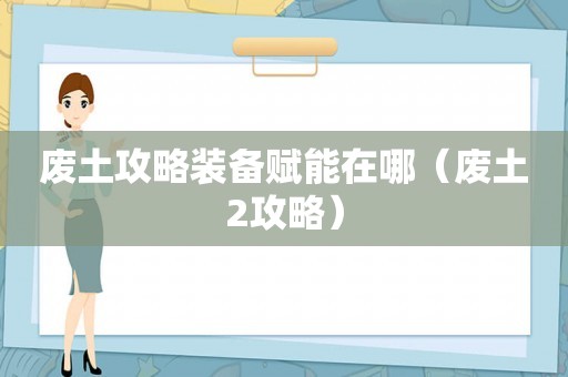 废土攻略装备赋能在哪（废土2攻略）