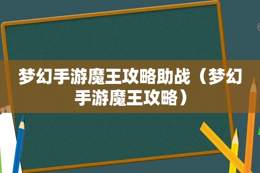 梦幻手游魔王攻略助战(梦幻手游魔王攻略) 梦幻手游魔王攻略助战(梦幻手游魔王攻略)