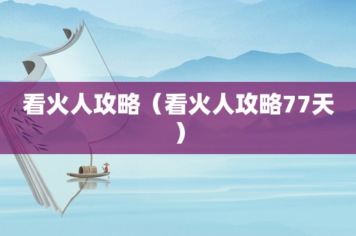 看火人攻略(看火人攻略77天) 看火人攻略(看火人攻略77天)