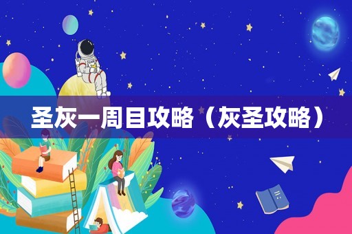 圣灰一周目攻略（灰圣攻略）