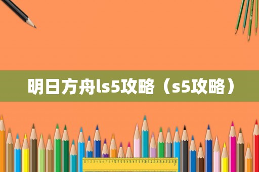 明日方舟ls5攻略（s5攻略）