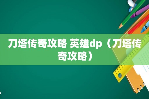 刀塔传奇攻略 英雄dp(刀塔传奇攻略) 刀塔传奇攻略 英雄dp(刀塔传奇攻略)