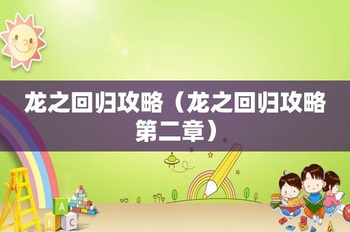 龙之回归攻略(龙之回归攻略第二章) 龙之回归攻略(龙之回归攻略第二章)