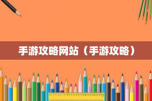 手游攻略网站（手游攻略）