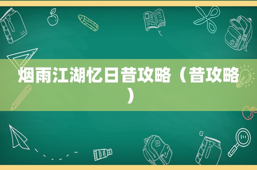 烟雨江湖忆日昔攻略(昔攻略) 烟雨江湖忆日昔攻略(昔攻略)